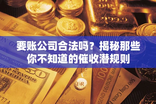 北京要账公司合法吗？揭秘那些你不知道的催收潜规则