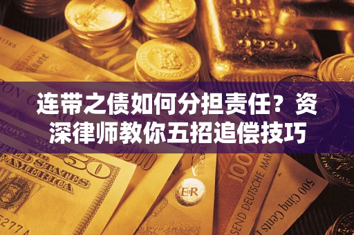 北京连带之债如何分担责任？资深律师教你五招追偿技巧