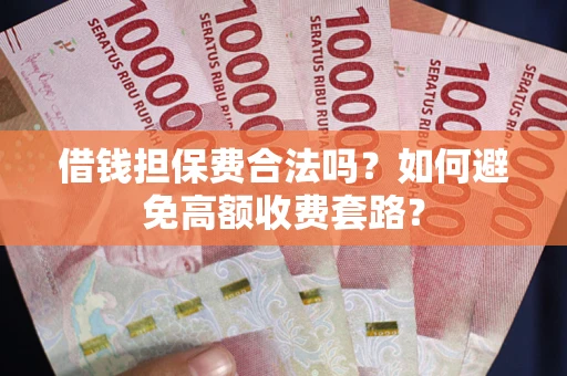 北京借钱担保费合法吗？如何避免高额收费套路？
