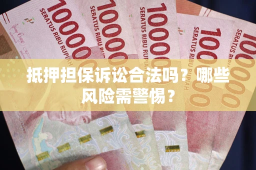 北京抵押担保诉讼合法吗？哪些风险需警惕？