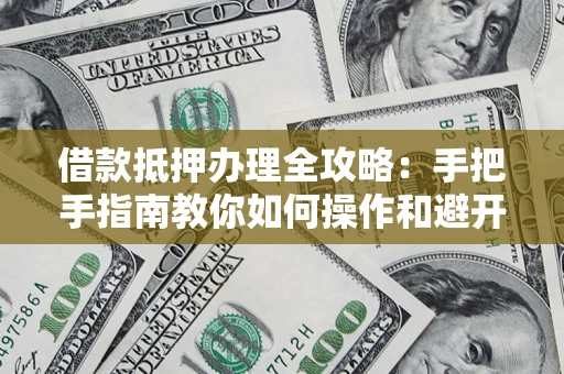 北京借款抵押办理全攻略：手把手指南教你如何操作和避开雷区