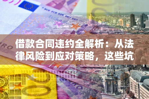 北京借款合同违约全解析：从法律风险到应对策略，这些坑别再踩！