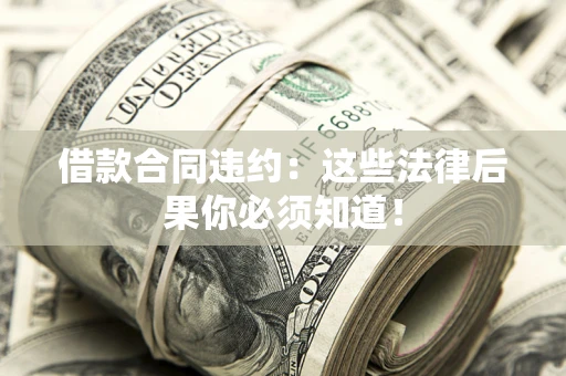 北京借款合同违约：这些法律后果你必须知道！