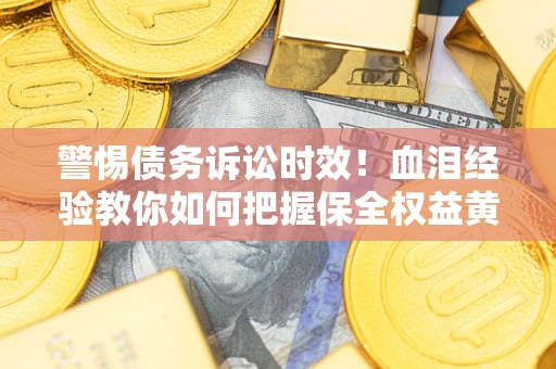 北京警惕债务诉讼时效！血泪经验教你如何把握保全权益黄金期