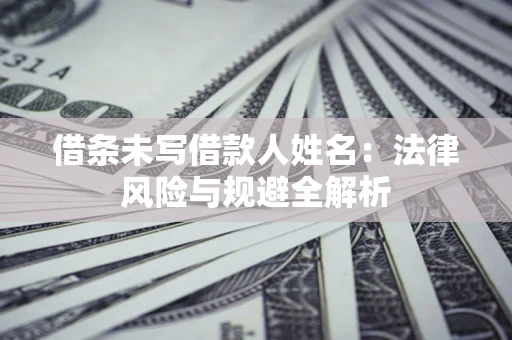 北京借条未写借款人姓名：法律风险与规避全解析