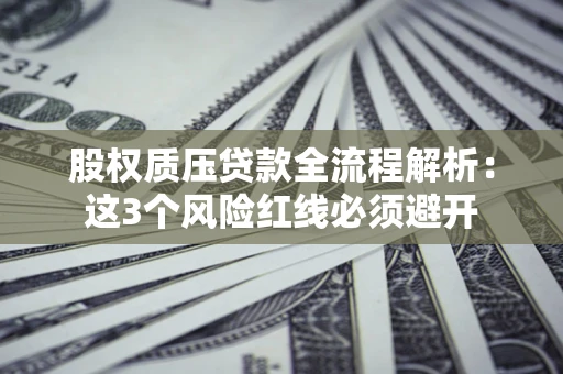 北京股权质压贷款全流程解析：这3个风险红线必须避开