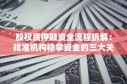 北京股权质押融资全流程拆解：找准机构稳拿资金的三大关键