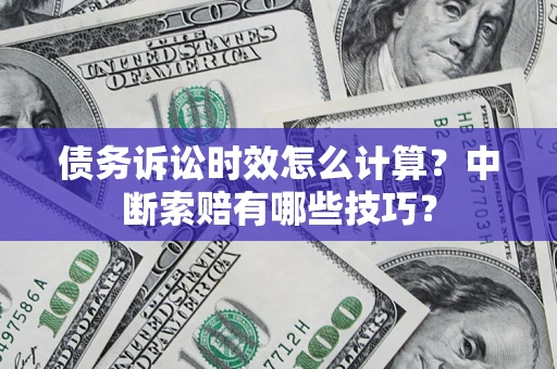 北京债务诉讼时效怎么计算？中断索赔有哪些技巧？