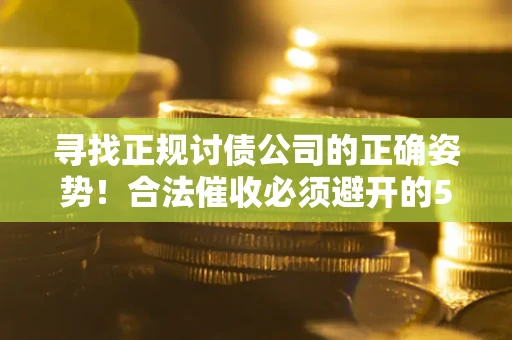 北京寻找正规讨债公司的正确姿势！合法催收必须避开的5大雷区