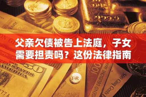 北京父亲欠债被告上法庭，子女需要担责吗？这份法律指南必须看完