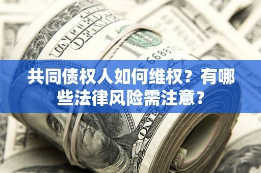 北京共同债权人如何维权？有哪些法律风险需注意？
