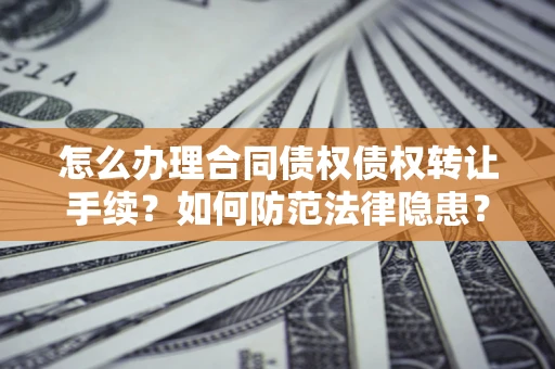 北京怎么办理合同债权债权转让手续？如何防范法律隐患？
