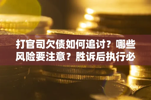北京打官司欠债如何追讨？哪些风险要注意？胜诉后执行必看！