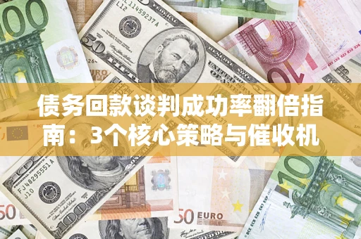 北京债务回款谈判成功率翻倍指南：3个核心策略与催收机构避坑法则