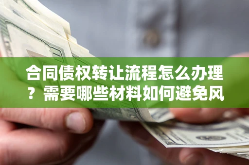 北京合同债权转让流程怎么办理？需要哪些材料如何避免风险？