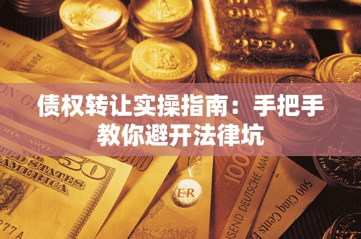 北京债权转让实操指南：手把手教你避开法律坑