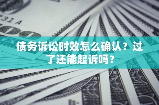 北京债务诉讼时效怎么确认？过了还能起诉吗？
