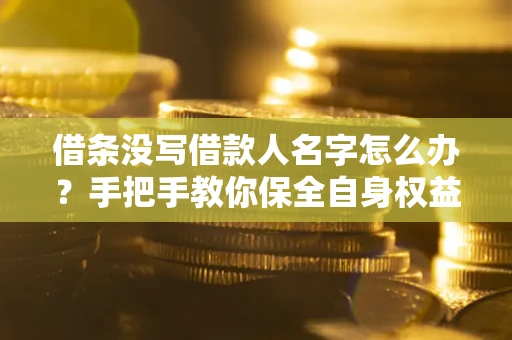 北京借条没写借款人名字怎么办？手把手教你保全自身权益