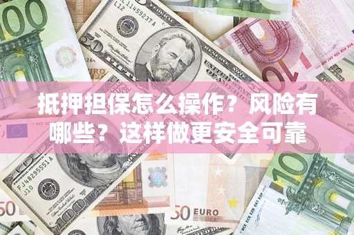 北京抵押担保怎么操作？风险有哪些？这样做更安全可靠
