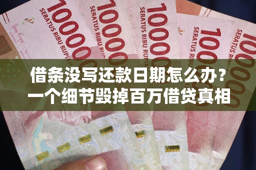 北京借条没写还款日期怎么办？一个细节毁掉百万借贷真相
