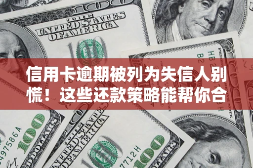 北京信用卡逾期被列为失信人别慌！这些还款策略能帮你合法止损
