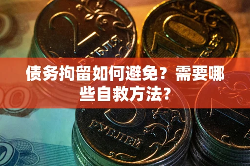 北京债务拘留如何避免？需要哪些自救方法？