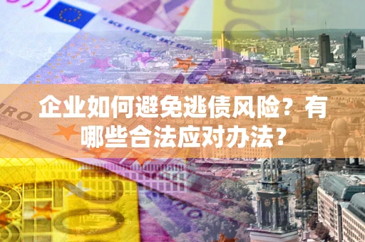 北京企业如何避免逃债风险？有哪些合法应对办法？