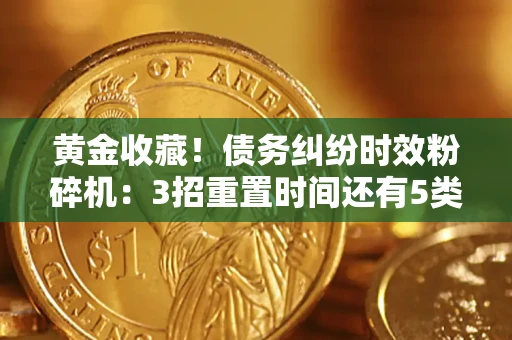 北京黄金收藏！债务纠纷时效粉碎机：3招重置时间还有5类不设年限的特殊债务