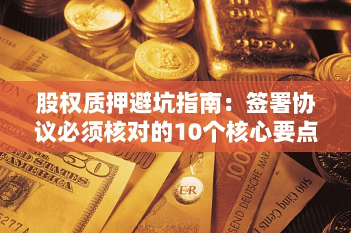 北京股权质押避坑指南:签署协议必须核对的10个核心要点 北京股权质押避坑指南:签署协议必须核对的10个核心要点