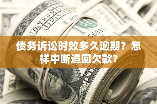 北京债务诉讼时效多久逾期？怎样中断追回欠款？