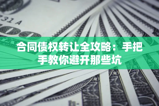 北京合同债权转让全攻略：手把手教你避开那些坑