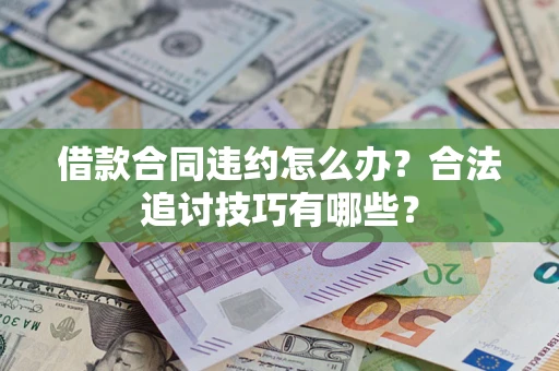 北京借款合同违约怎么办？合法追讨技巧有哪些？