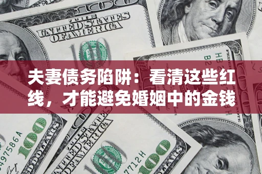 北京夫妻债务陷阱：看清这些红线，才能避免婚姻中的金钱危机