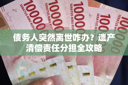 北京债务人突然离世咋办？遗产清偿责任分担全攻略