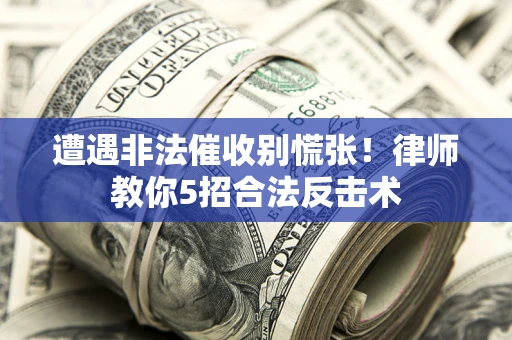 北京遭遇非法催收别慌张！律师教你5招合法反击术