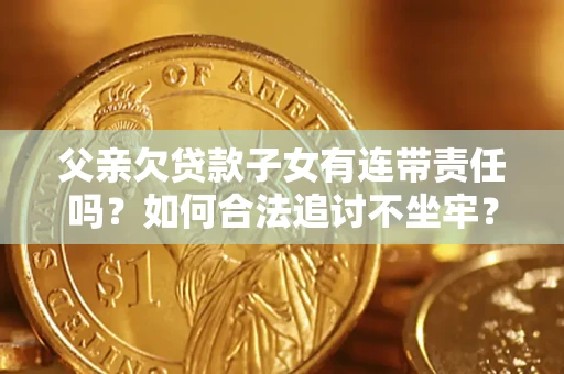 北京父亲欠贷款子女有连带责任吗？如何合法追讨不坐牢？