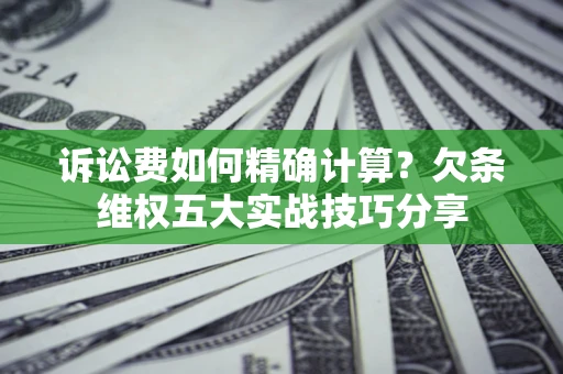 北京诉讼费如何精确计算？欠条维权五大实战技巧分享