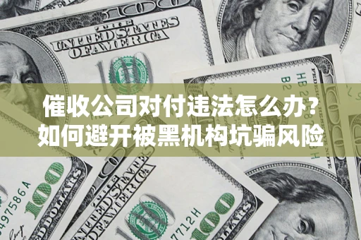 北京催收公司对付违法怎么办？如何避开被黑机构坑骗风险
