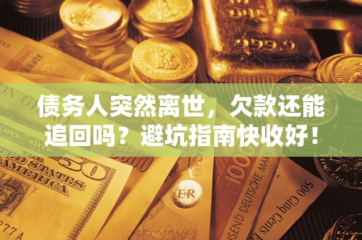 北京债务人突然离世，欠款还能追回吗？避坑指南快收好！