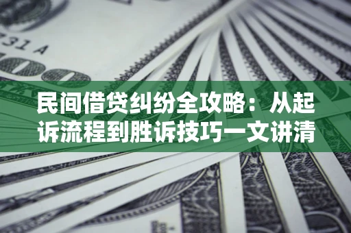 北京民间借贷纠纷全攻略：从起诉流程到胜诉技巧一文讲清