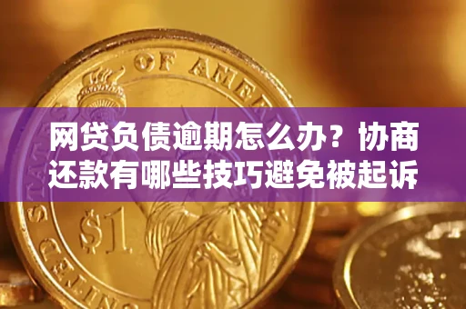北京网贷负债逾期怎么办？协商还款有哪些技巧避免被起诉？