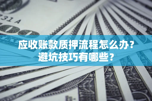 北京应收账款质押流程怎么办？避坑技巧有哪些？