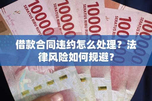 北京借款合同违约怎么处理？法律风险如何规避？