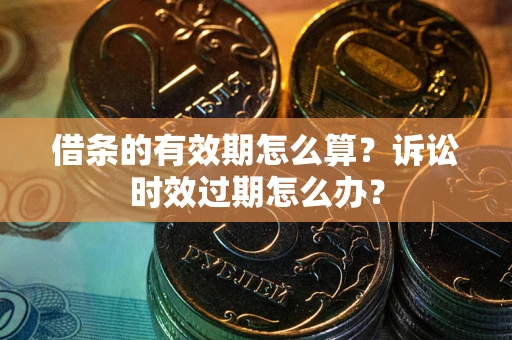 北京借条的有效期怎么算？诉讼时效过期怎么办？
