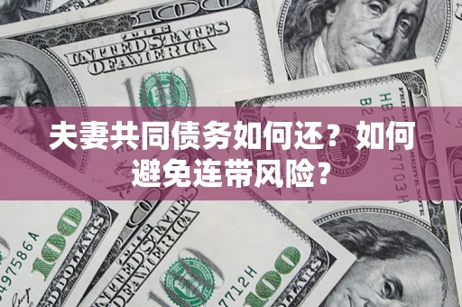 北京夫妻共同债务如何还？如何避免连带风险？