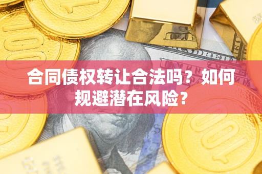北京合同债权转让合法吗？如何规避潜在风险？