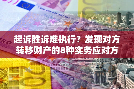 北京起诉胜诉难执行？发现对方转移财产的8种实务应对方案