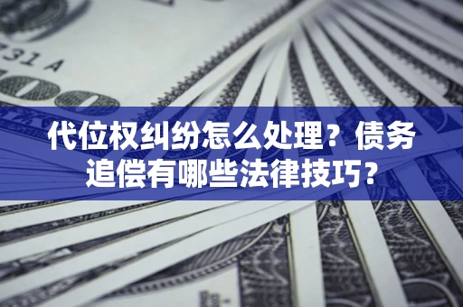 北京代位权纠纷怎么处理？债务追偿有哪些法律技巧？