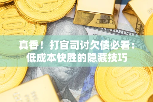 北京真香！打官司讨欠债必看：低成本快胜的隐藏技巧