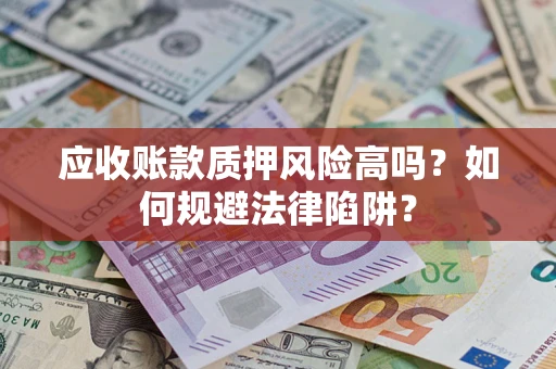北京应收账款质押风险高吗？如何规避法律陷阱？